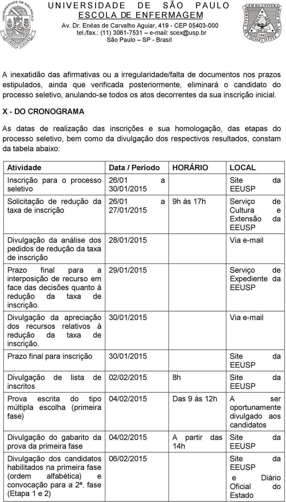 X - DO CRONOGRAMA As datas de realização das inscrições e sua homologação, das etapas do processo seletivo, bem como da divulgação dos respectivos resultados, constam da tabela abaixo: Atividade Data