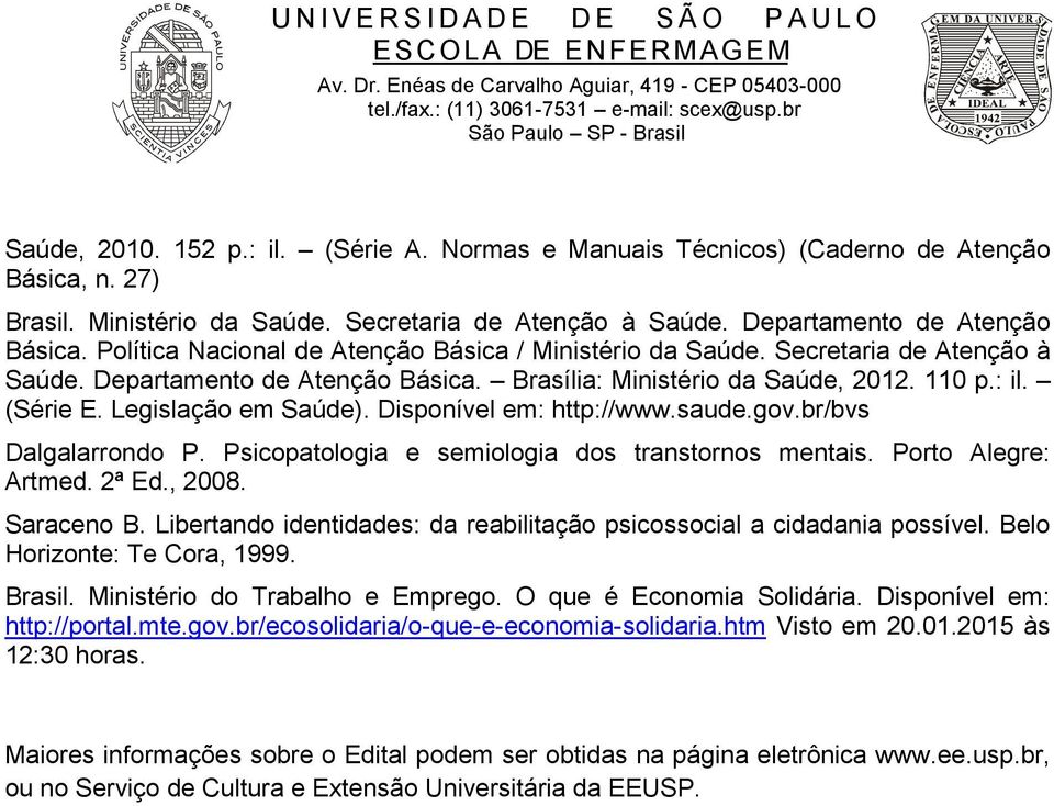 Legislação em Saúde). Disponível em: http://www.saude.gov.br/bvs Dalgalarrondo P. Psicopatologia e semiologia dos transtornos mentais. Porto Alegre: Artmed. 2ª Ed., 2008. Saraceno B.