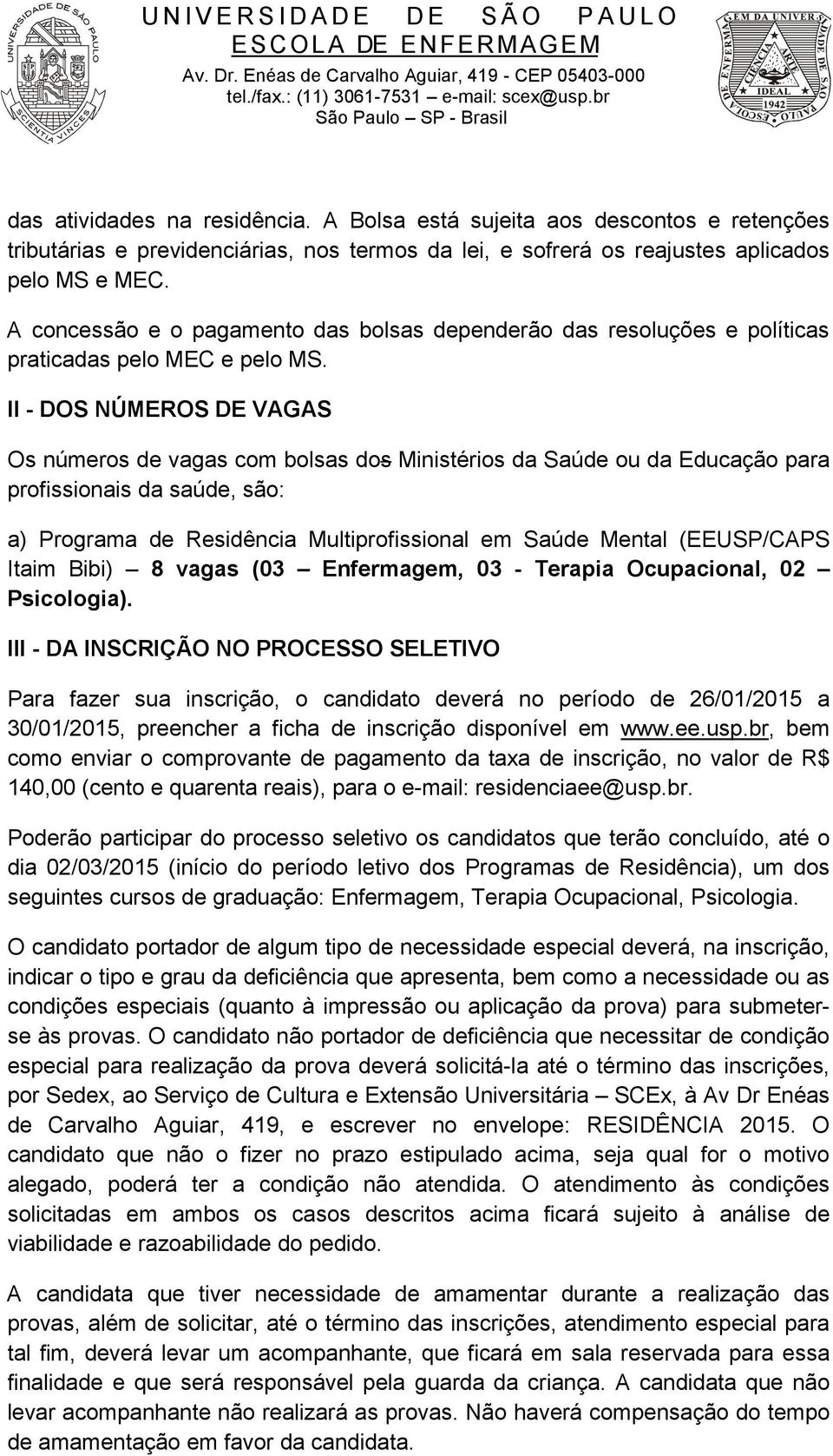 II - DOS NÚMEROS DE VAGAS Os números de vagas com bolsas dos Ministérios da Saúde ou da Educação para profissionais da saúde, são: a) Programa de Residência Multiprofissional em Saúde Mental (/CAPS