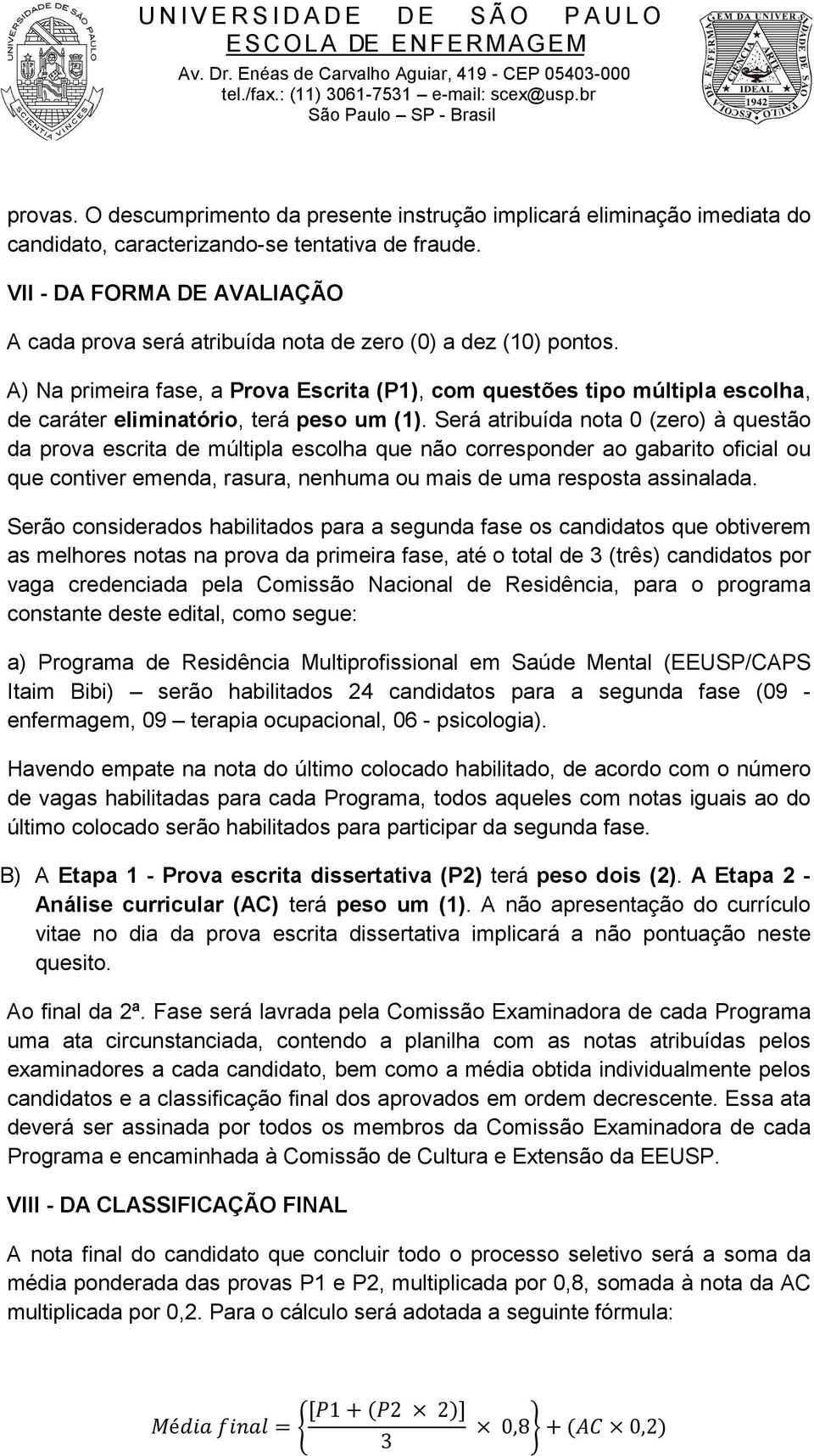 A) Na primeira fase, a Prova Escrita (P1), com questões tipo múltipla escolha, de caráter eliminatório, terá peso um (1).