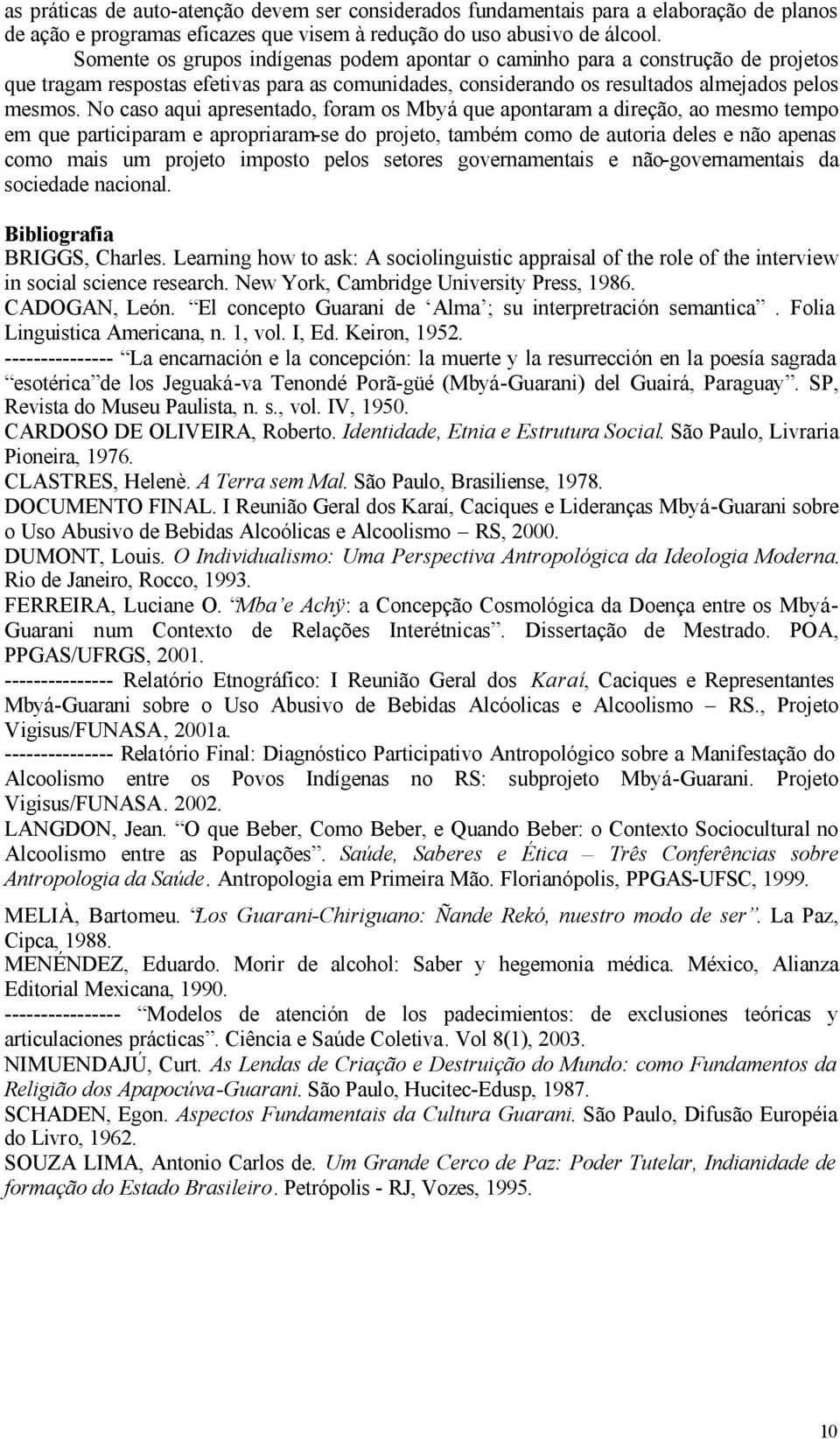 No caso aqui apresentado, foram os Mbyá que apontaram a direção, ao mesmo tempo em que participaram e apropriaram-se do projeto, também como de autoria deles e não apenas como mais um projeto imposto