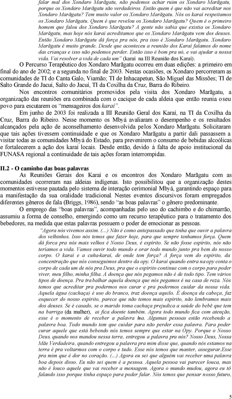 A gente não sabia que existia os Xondaro Marãgatu, mas hoje nós karaí acreditamos que os Xondaro Marãgatu vem dos deuses. Então Xondaro Marãgatu dá força pra nós, pra isso é Xondaro Marãgatu.