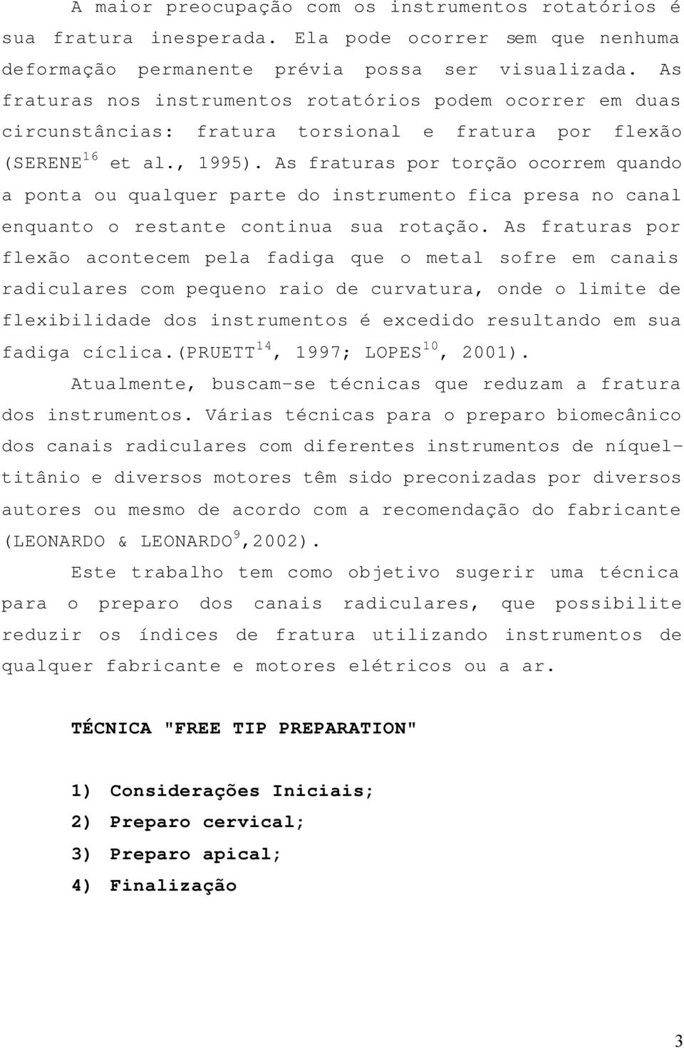 As fraturas por torção ocorrem quando a ponta ou qualquer parte do instrumento fica presa no canal enquanto o restante continua sua rotação.