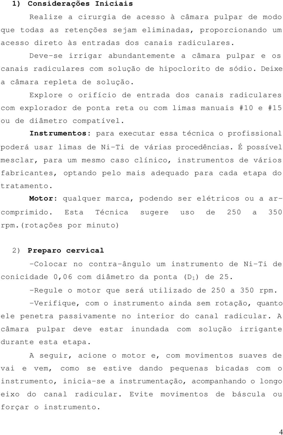 Explore o orifício de entrada dos canais radiculares com explorador de ponta reta ou com limas manuais #10 e #15 ou de diâmetro compatível.