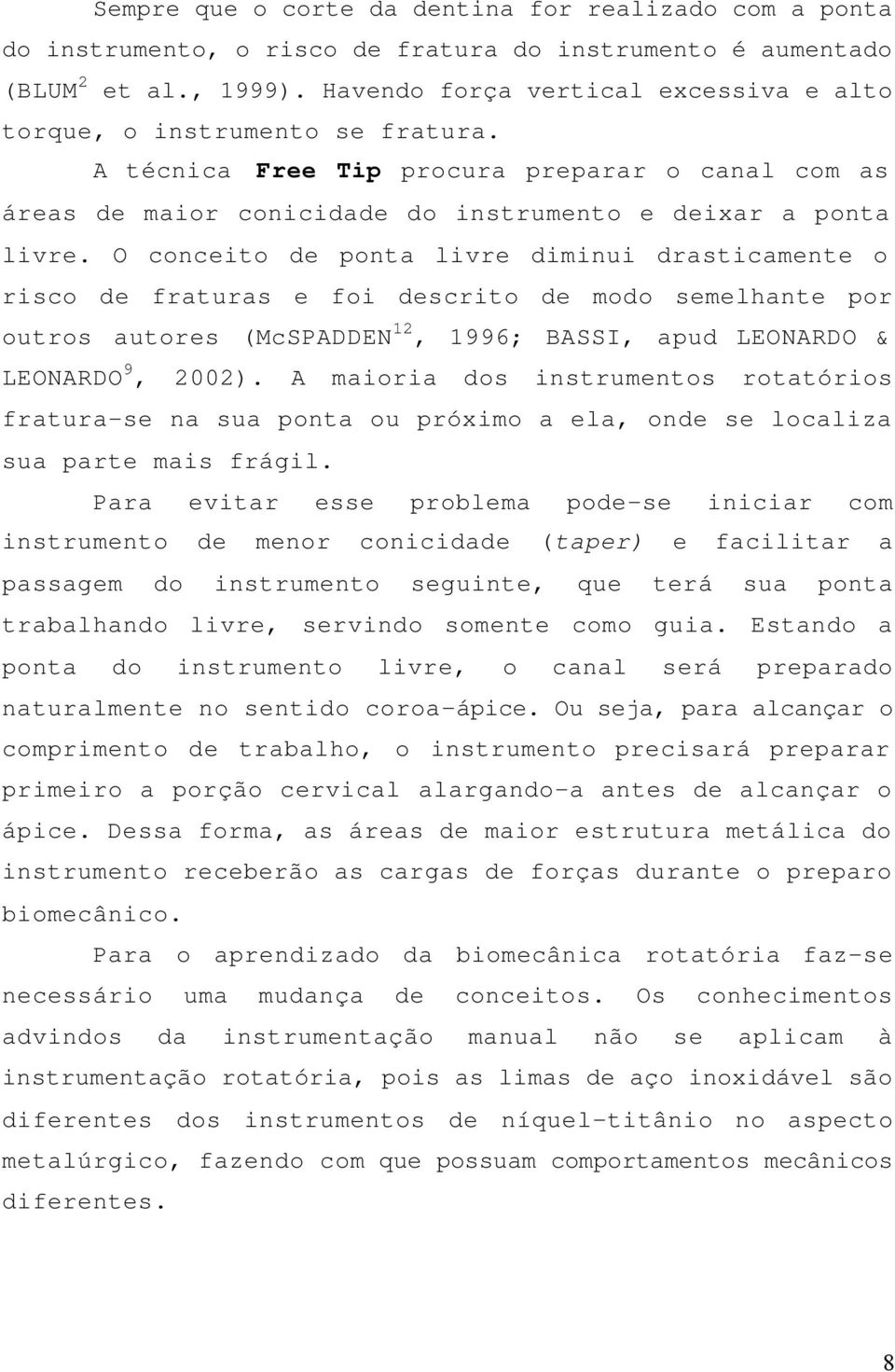 O conceito de ponta livre diminui drasticamente o risco de fraturas e foi descrito de modo semelhante por outros autores (McSPADDEN 12, 1996; BASSI, apud LEONARDO & LEONARDO 9, 2002).