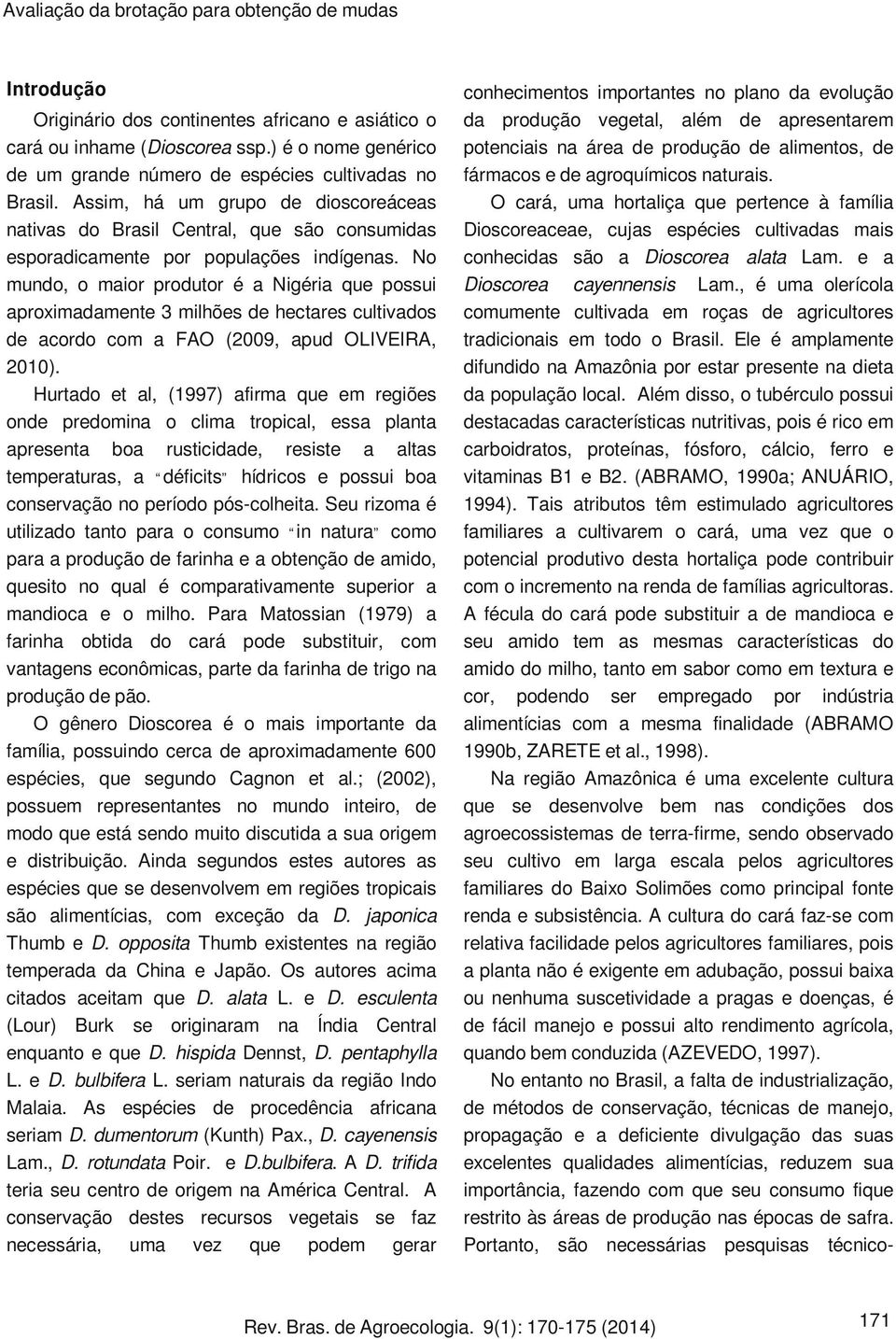 No mundo, o maior produtor é a Nigéria que possui aproximadamente 3 milhões de hectares cultivados de acordo com a FAO (2009, apud OLIVEIRA, 2010).