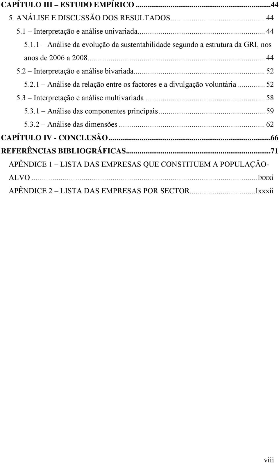 .. 52 5.2.1 Análise da relação entre os factores e a divulgação voluntária... 52 5.3 Interpretação e análise multivariada... 58 5.3.1 Análise das componentes principais.