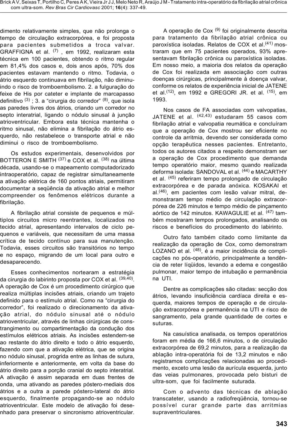 Todavia, o átrio esquerdo continuava em fibrilação, não diminuindo o risco de tromboembolismo. 2. a fulguração do feixe de His por cateter e implante de marcapasso definitivo (3) ; 3.