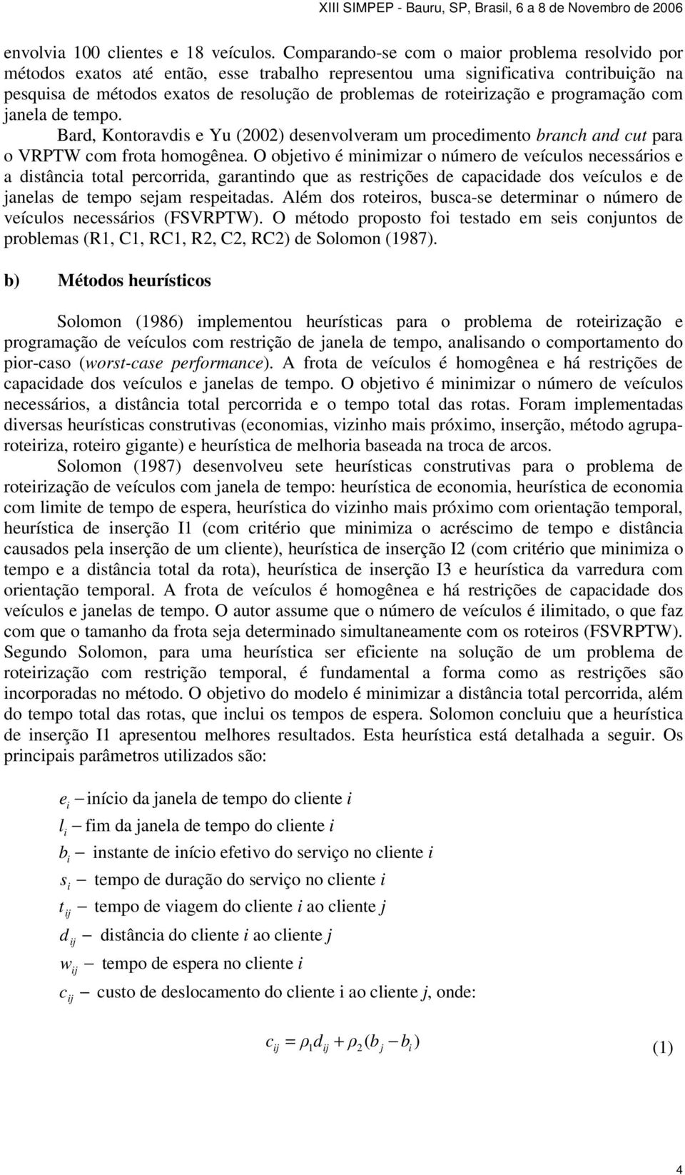 roteirização e programação com janela de tempo. Bard, Kontoravdis e Yu (00) desenvolveram um procedimento branch and cut para o VRPTW com frota homogênea.