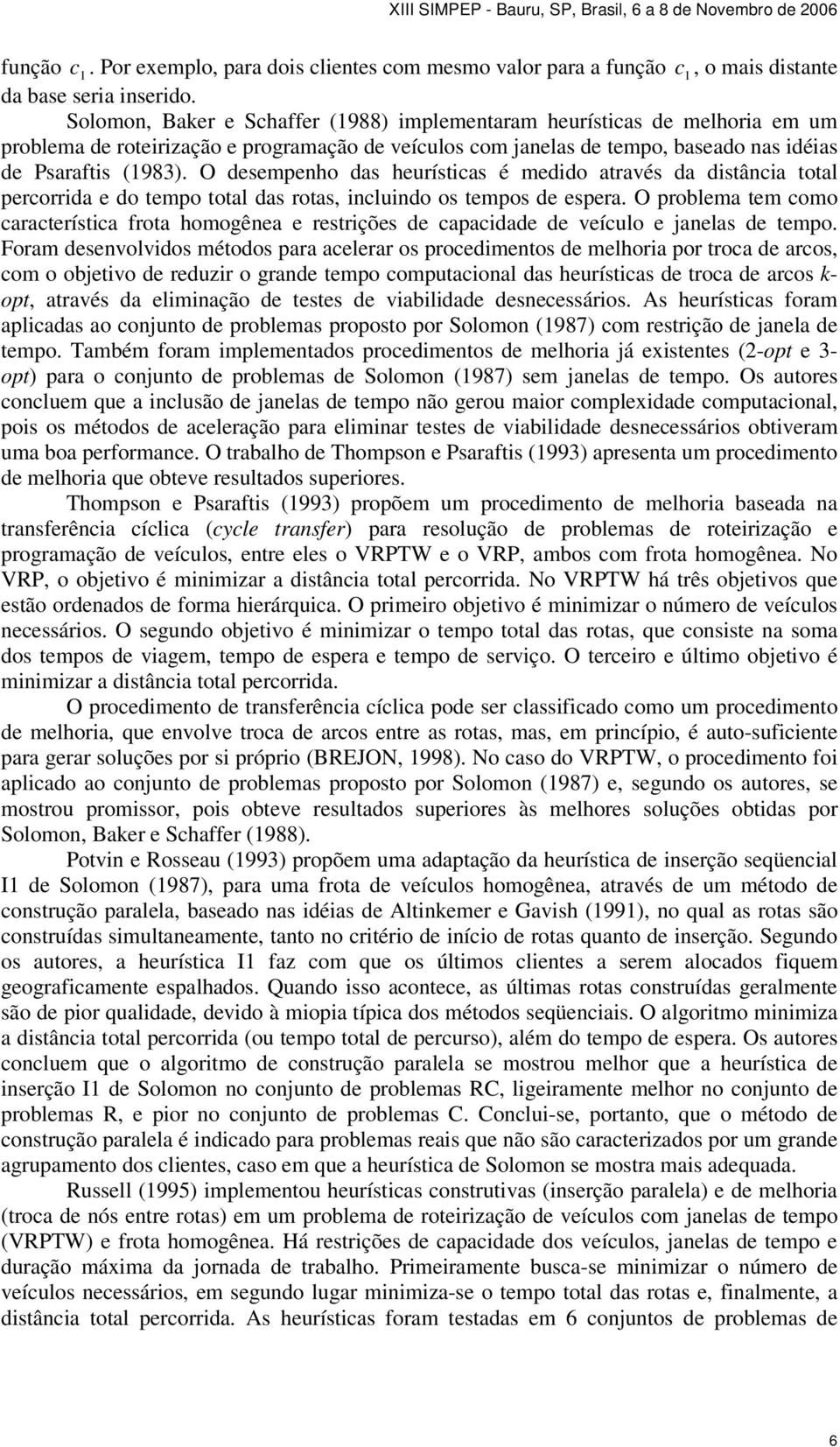 O desempenho das heurísticas é medido através da distância total percorrida e do tempo total das rotas, incluindo os tempos de espera.