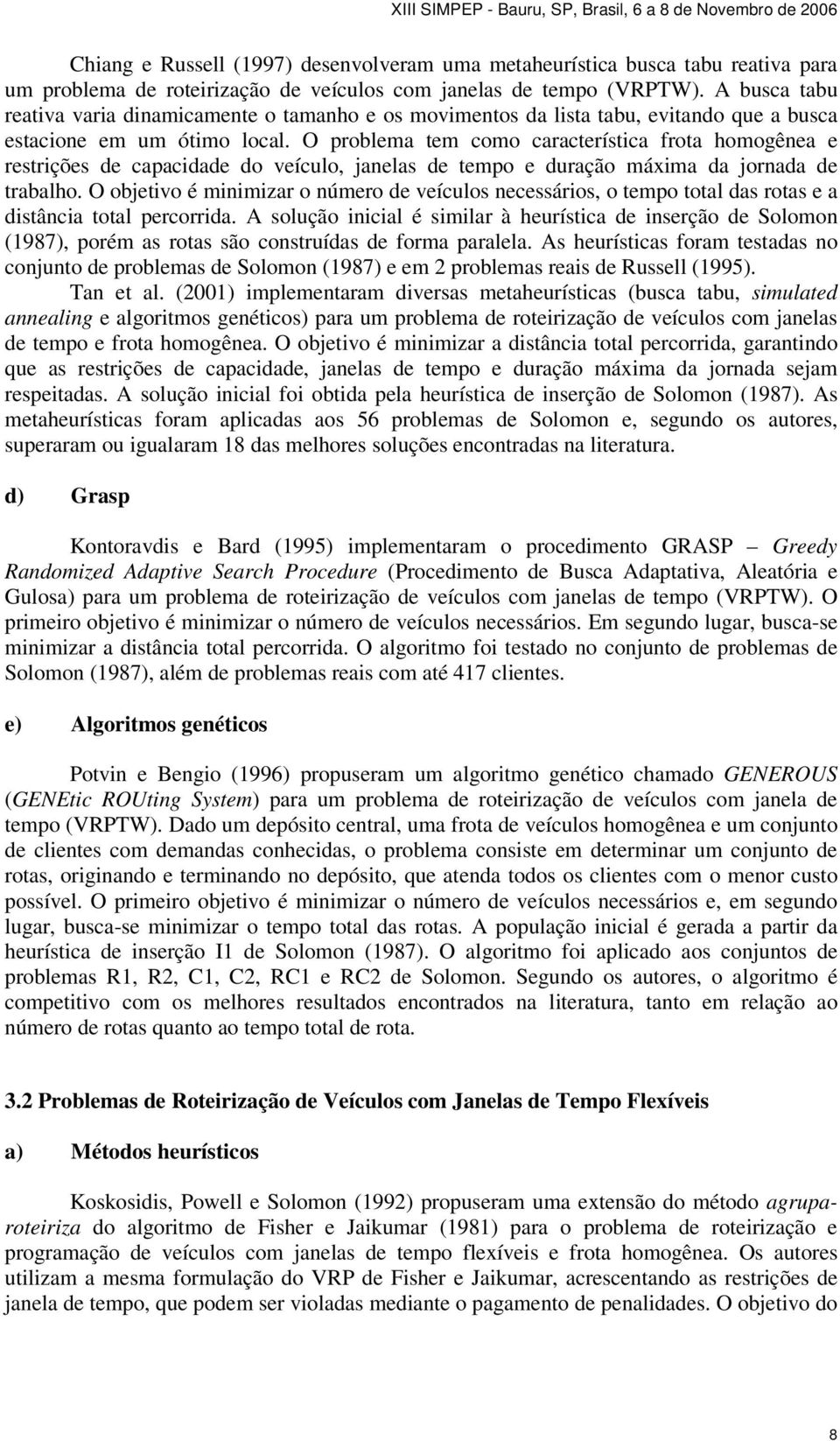 O problema tem como característica frota homogênea e restrições de capacidade do veículo, janelas de tempo e duração máxima da jornada de trabalho.