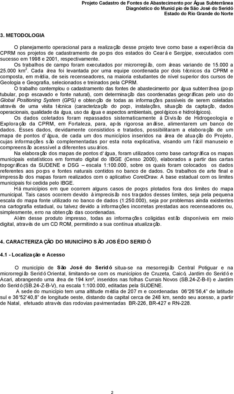 Cada área foi levantada por uma equipe coordenada por dois técnicos da CPRM e composta, em m édia, de seis recenseadores, na maioria estudantes de nível superior dos cursos de Geologia e Geografia,