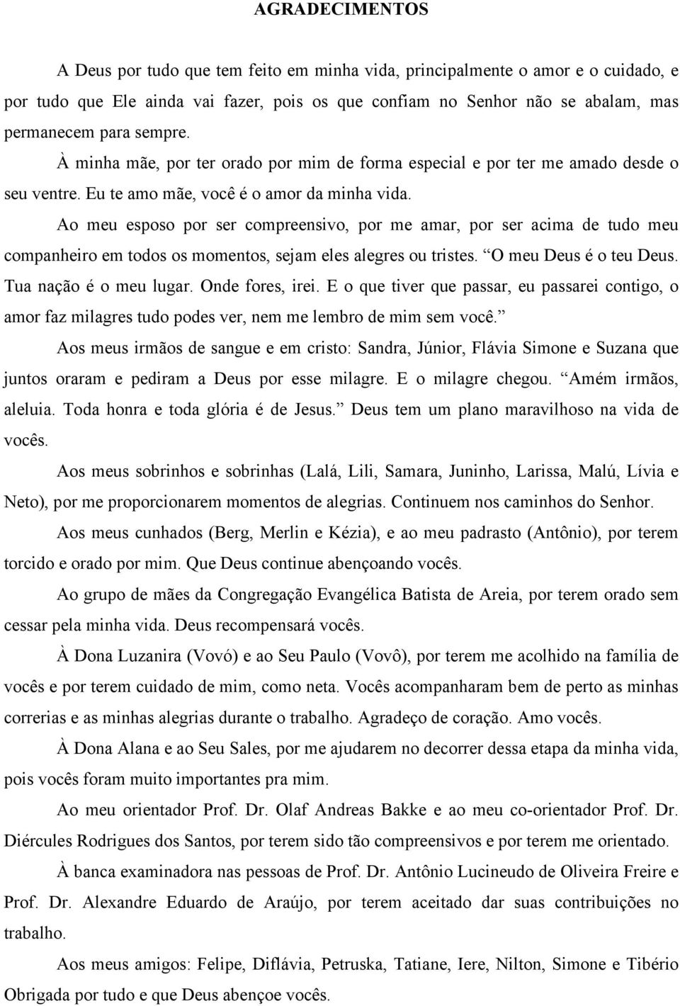 Ao meu esposo por ser compreensivo, por me amar, por ser acima de tudo meu companheiro em todos os momentos, sejam eles alegres ou tristes. O meu Deus é o teu Deus. Tua nação é o meu lugar.