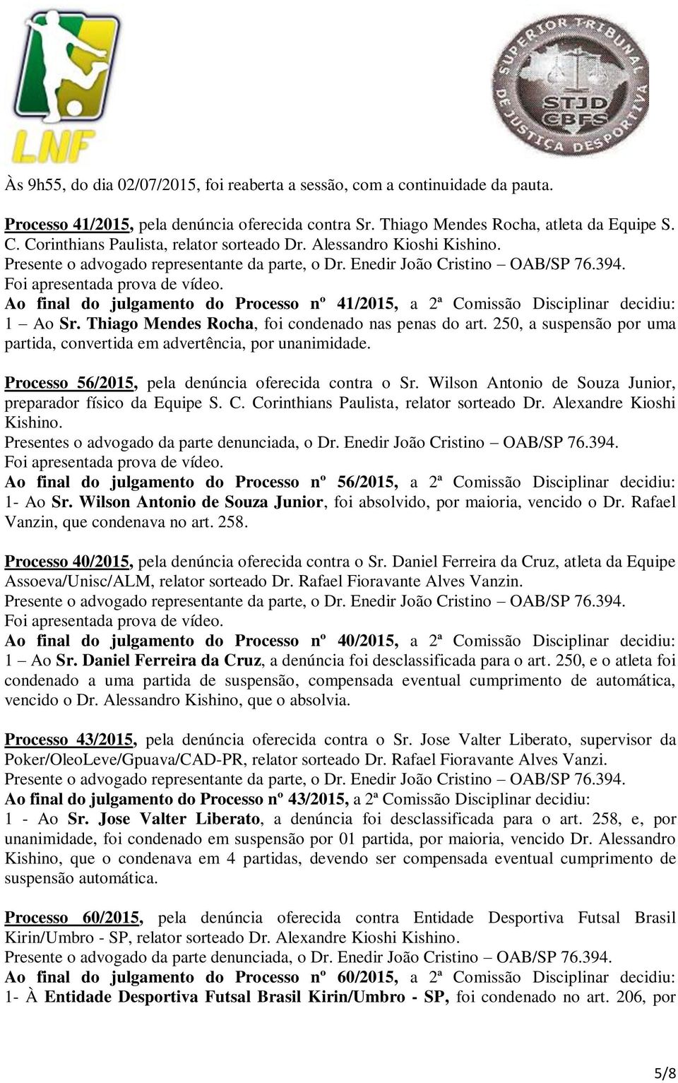 Ao final do julgamento do Processo nº 41/2015, a 2ª Comissão Disciplinar decidiu: 1 Ao Sr. Thiago Mendes Rocha, foi condenado nas penas do art.