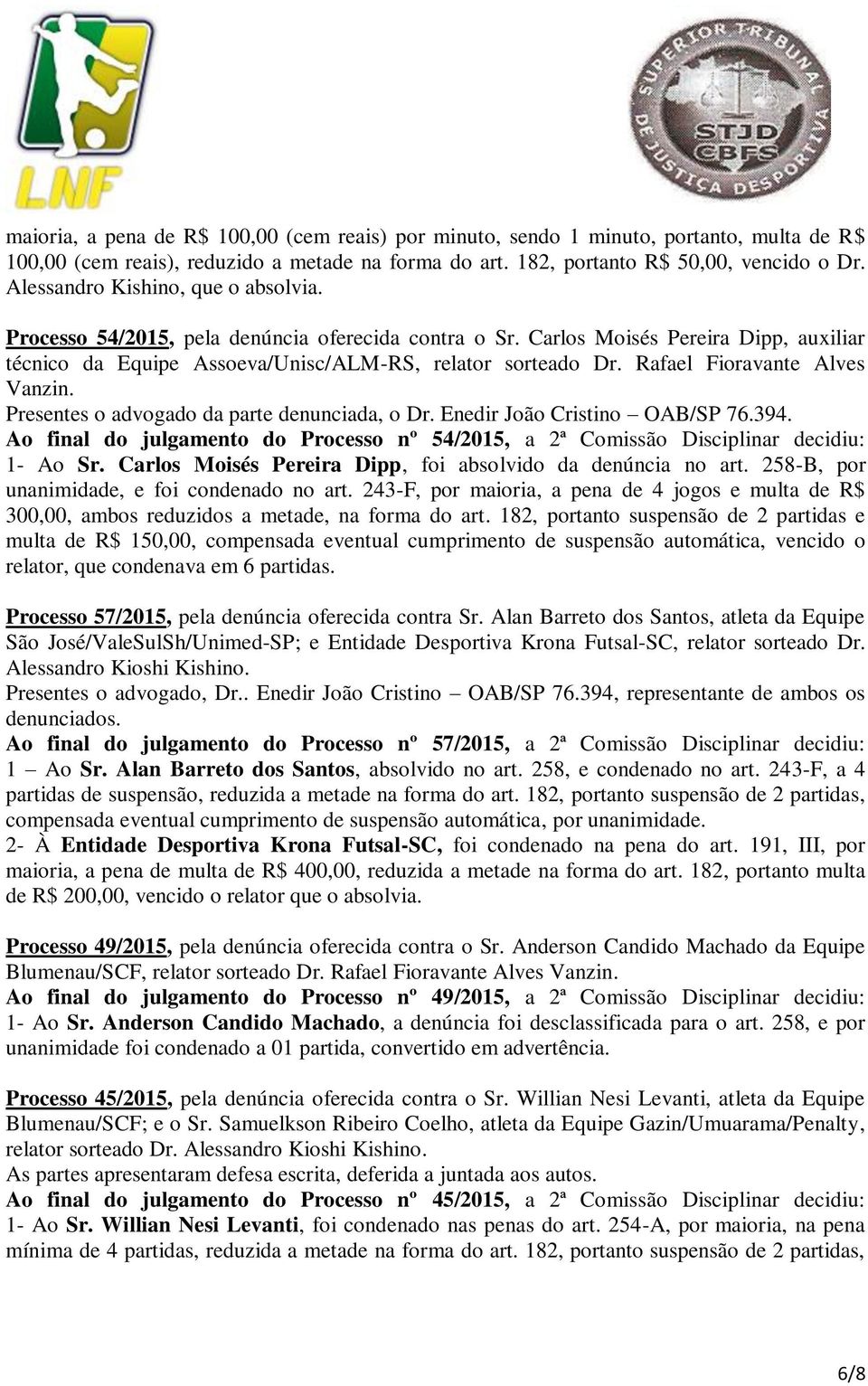 Rafael Fioravante Alves Vanzin. Ao final do julgamento do Processo nº 54/2015, a 2ª Comissão Disciplinar decidiu: 1- Ao Sr. Carlos Moisés Pereira Dipp, foi absolvido da denúncia no art.