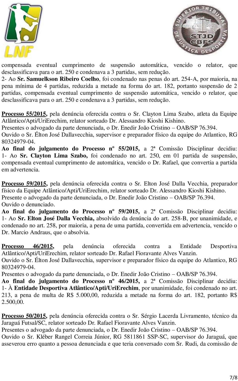 182, portanto suspensão de 2 partidas, compensada eventual cumprimento de suspensão automática, vencido o relator, que desclassificava para o art. 250 e condenava a 3 partidas, sem redução.