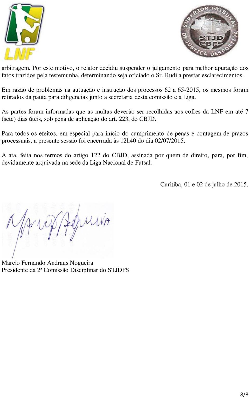 As partes foram informadas que as multas deverão ser recolhidas aos cofres da LNF em até 7 (sete) dias úteis, sob pena de aplicação do art. 223, do CBJD.