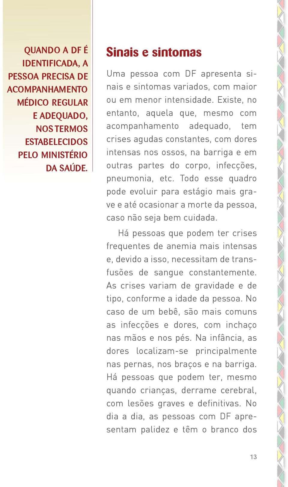 Existe, no entanto, aquela que, mesmo com acompanhamento adequado, tem crises agudas constantes, com dores intensas nos ossos, na barriga e em outras partes do corpo, infecções, pneumonia, etc.