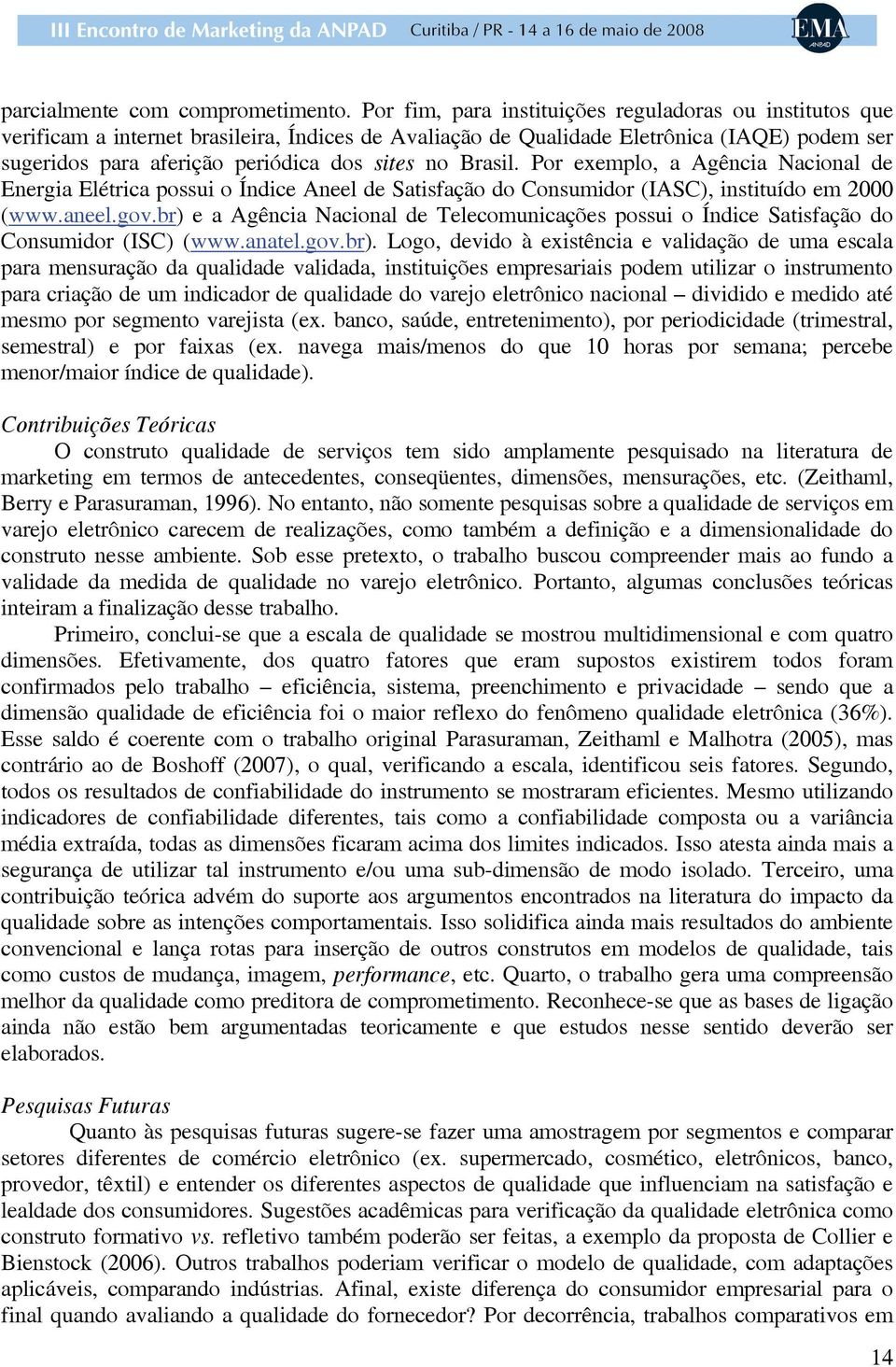 Brasil. Por exemplo, a Agência Nacional de Energia Elétrica possui o Índice Aneel de Satisfação do Consumidor (IASC), instituído em 2000 (www.aneel.gov.