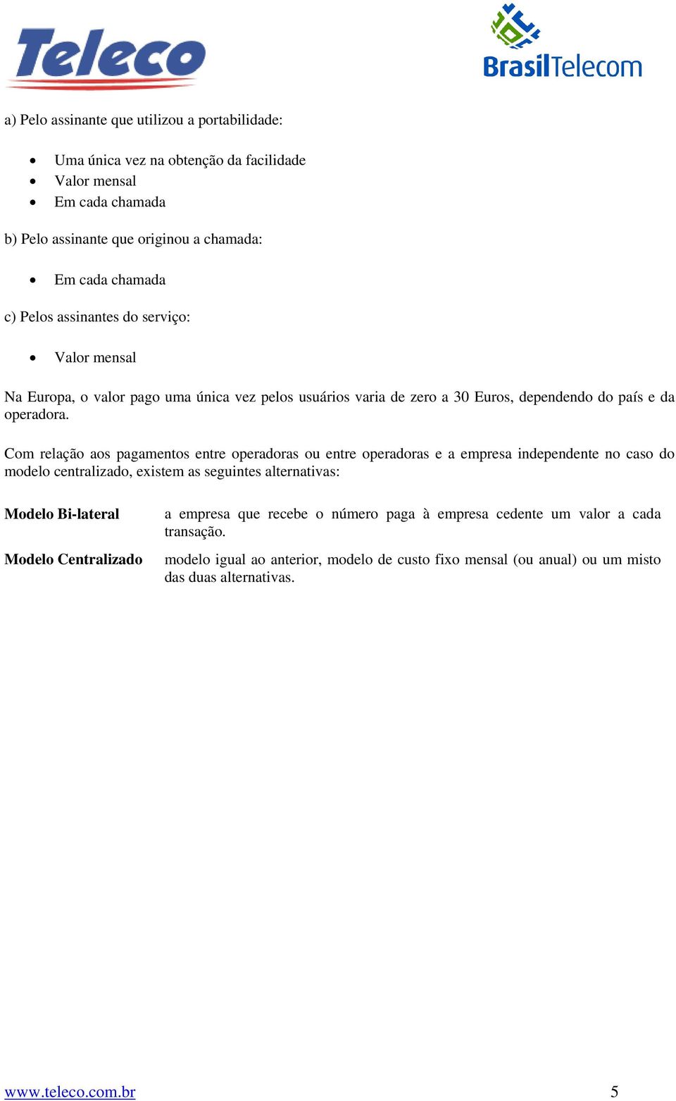 Com relação aos pagamentos entre operadoras ou entre operadoras e a empresa independente no caso do modelo centralizado, existem as seguintes alternativas: Modelo Bi-lateral Modelo