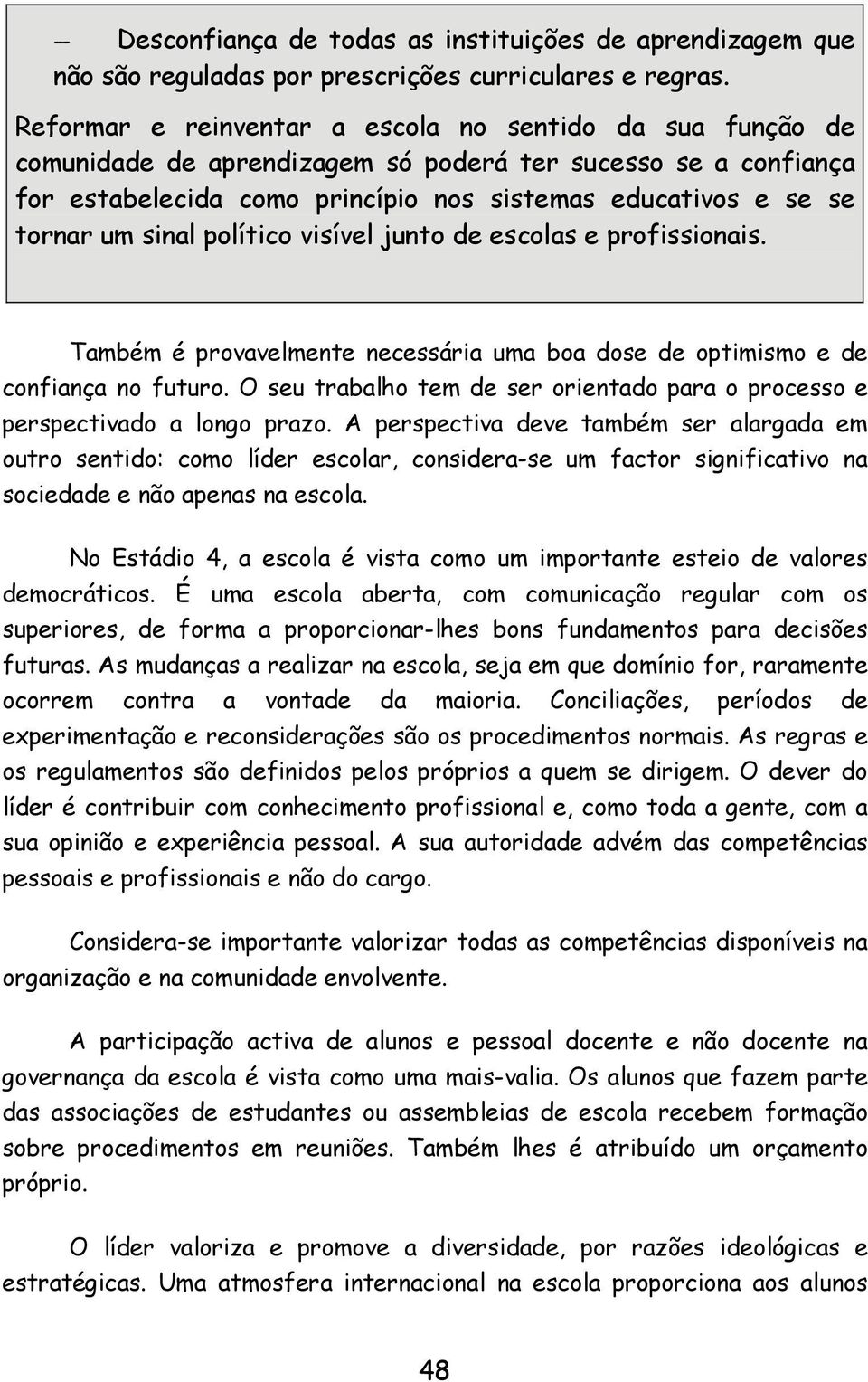 sinal político visível junto de escolas e profissionais. Também é provavelmente necessária uma boa dose de optimismo e de confiança no futuro.