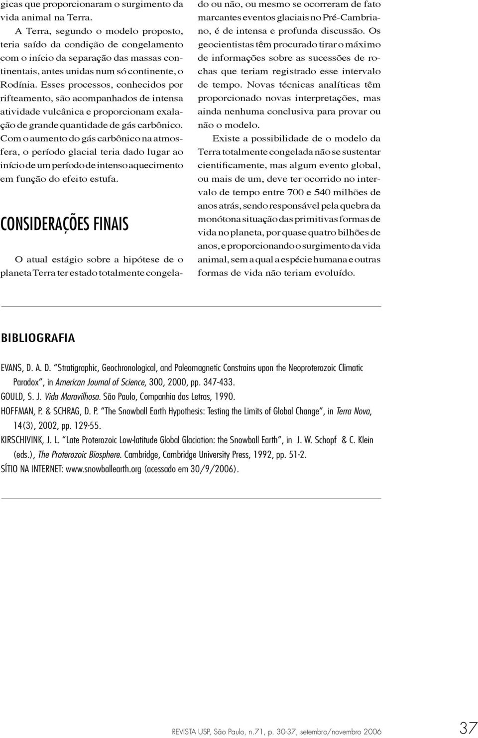 Esses processos, conhecidos por rifteamento, são acompanhados de intensa atividade vulcânica e proporcionam exalação de grande quantidade de gás carbônico.