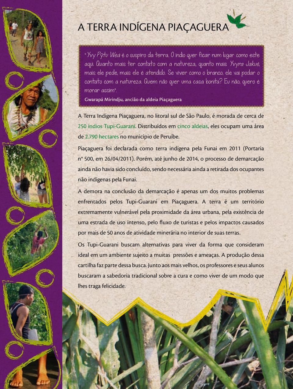 Eu não, quero é morar assim. Gwarapá Mirindju, ancião da aldeia Piaçaguera A Terra Indígena Piaçaguera, no litoral sul de São Paulo, é morada de cerca de 250 índios Tupi-Guarani.