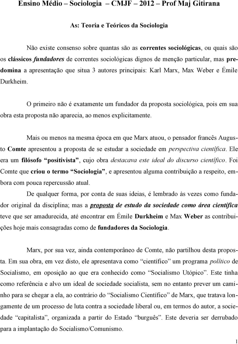 O primeiro não é exatamente um fundador da proposta sociológica, pois em sua obra esta proposta não aparecia, ao menos explicitamente.