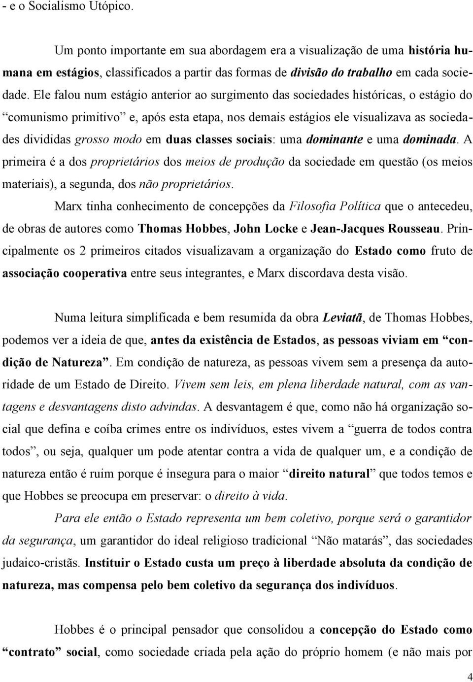 duas classes sociais: uma dominante e uma dominada. A primeira é a dos proprietários dos meios de produção da sociedade em questão (os meios materiais), a segunda, dos não proprietários.