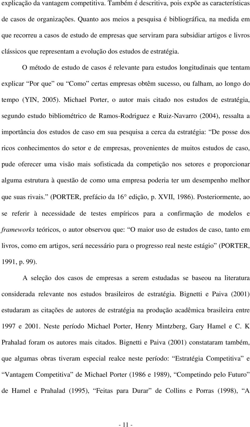 estratégia. O método de estudo de casos é relevante para estudos longitudinais que tentam explicar Por que ou Como certas empresas obtêm sucesso, ou falham, ao longo do tempo (YIN, 2005).