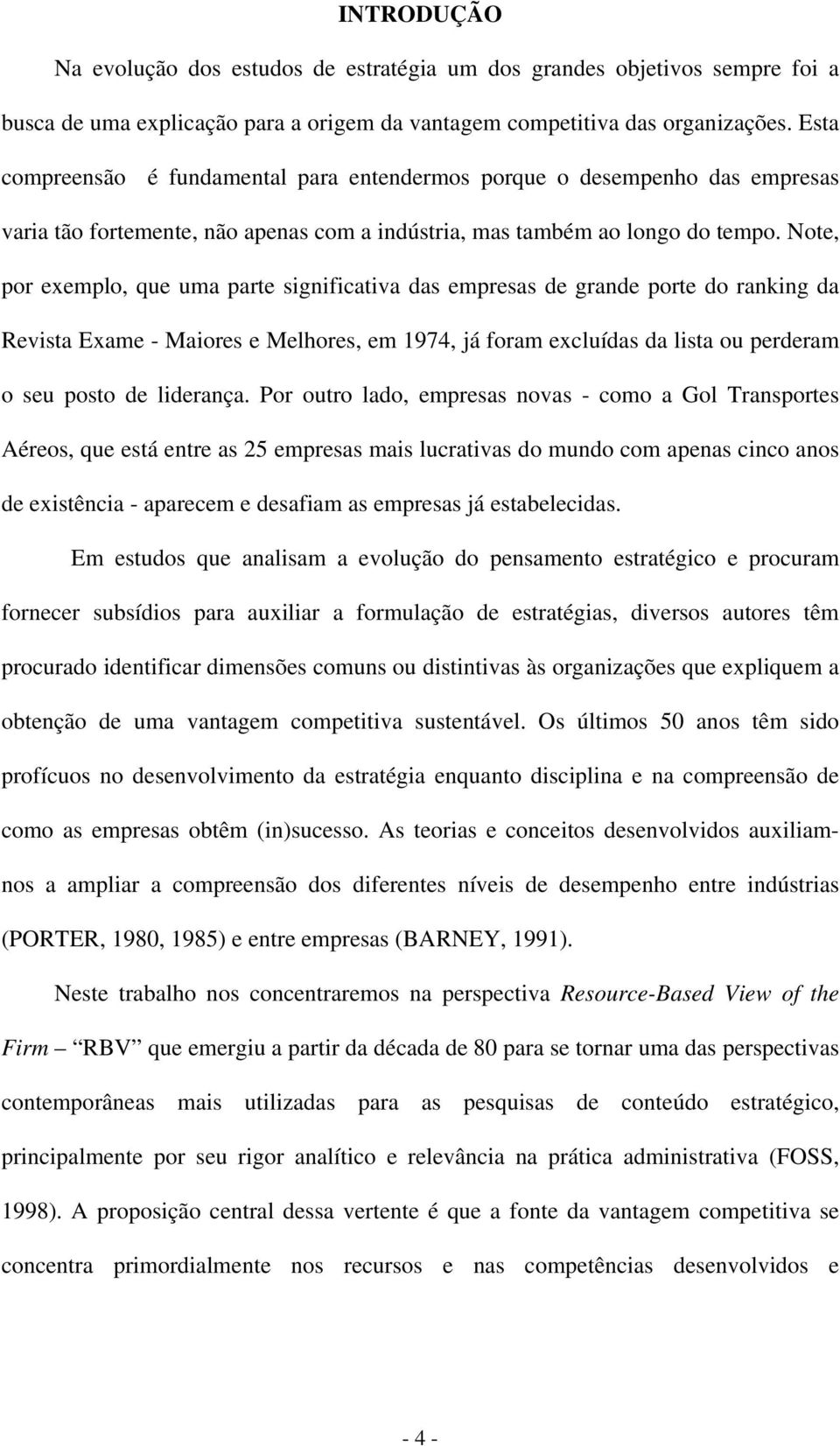 Note, por exemplo, que uma parte significativa das empresas de grande porte do ranking da Revista Exame - Maiores e Melhores, em 1974, já foram excluídas da lista ou perderam o seu posto de liderança.