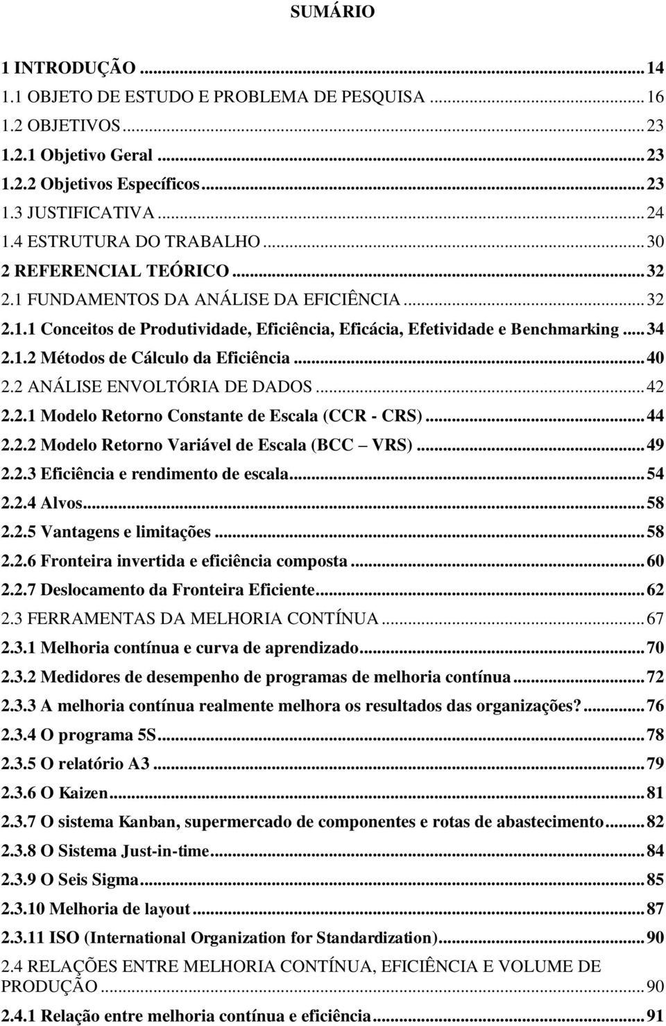 .. 40 2.2 ANÁLISE ENVOLTÓRIA DE DADOS... 42 2.2.1 Modelo Retorno Constante de Escala (CCR - CRS)... 44 2.2.2 Modelo Retorno Variável de Escala (BCC VRS)... 49 2.2.3 Eficiência e rendimento de escala.