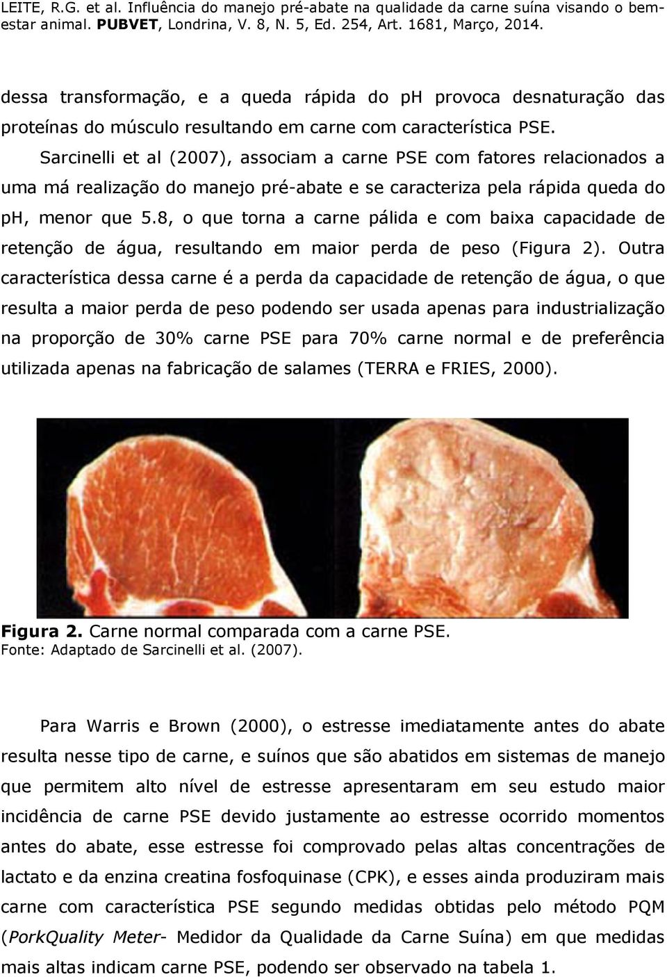 Sarcinelli et al (2007), associam a carne PSE com fatores relacionados a uma má realização do manejo pré-abate e se caracteriza pela rápida queda do ph, menor que 5.