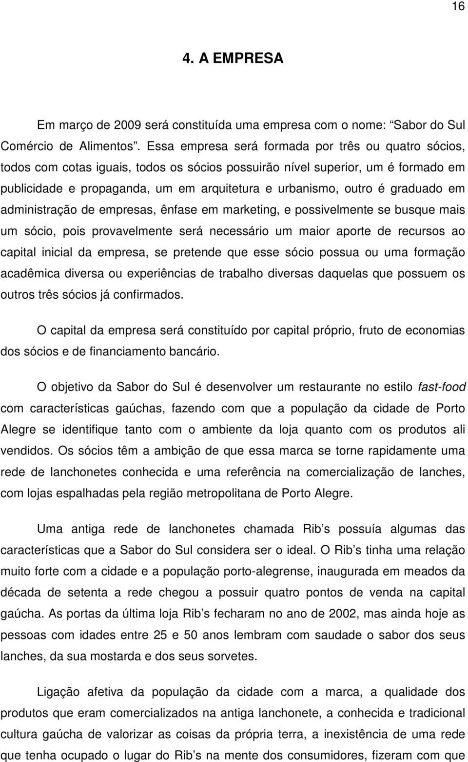 graduado em administração de empresas, ênfase em marketing, e possivelmente se busque mais um sócio, pois provavelmente será necessário um maior aporte de recursos ao capital inicial da empresa, se