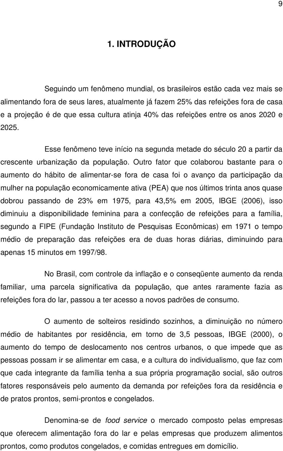 Outro fator que colaborou bastante para o aumento do hábito de alimentar-se fora de casa foi o avanço da participação da mulher na população economicamente ativa (PEA) que nos últimos trinta anos