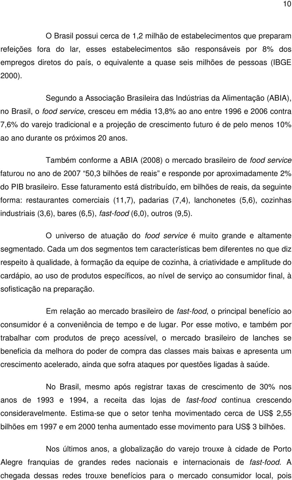 Segundo a Associação Brasileira das Indústrias da Alimentação (ABIA), no Brasil, o food service, cresceu em média 13,8% ao ano entre 1996 e 2006 contra 7,6% do varejo tradicional e a projeção de