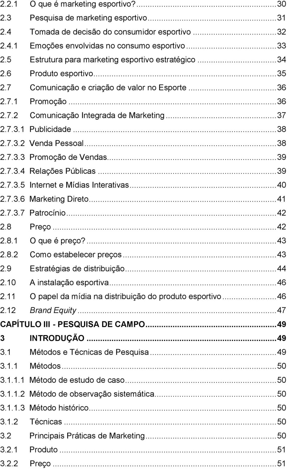 .. 37 2.7.3.1 Publicidade... 38 2.7.3.2 Venda Pessoal... 38 2.7.3.3 Promoção de Vendas... 39 2.7.3.4 Relações Públicas... 39 2.7.3.5 Internet e Mídias Interativas... 40 2.7.3.6 Marketing Direto... 41 2.