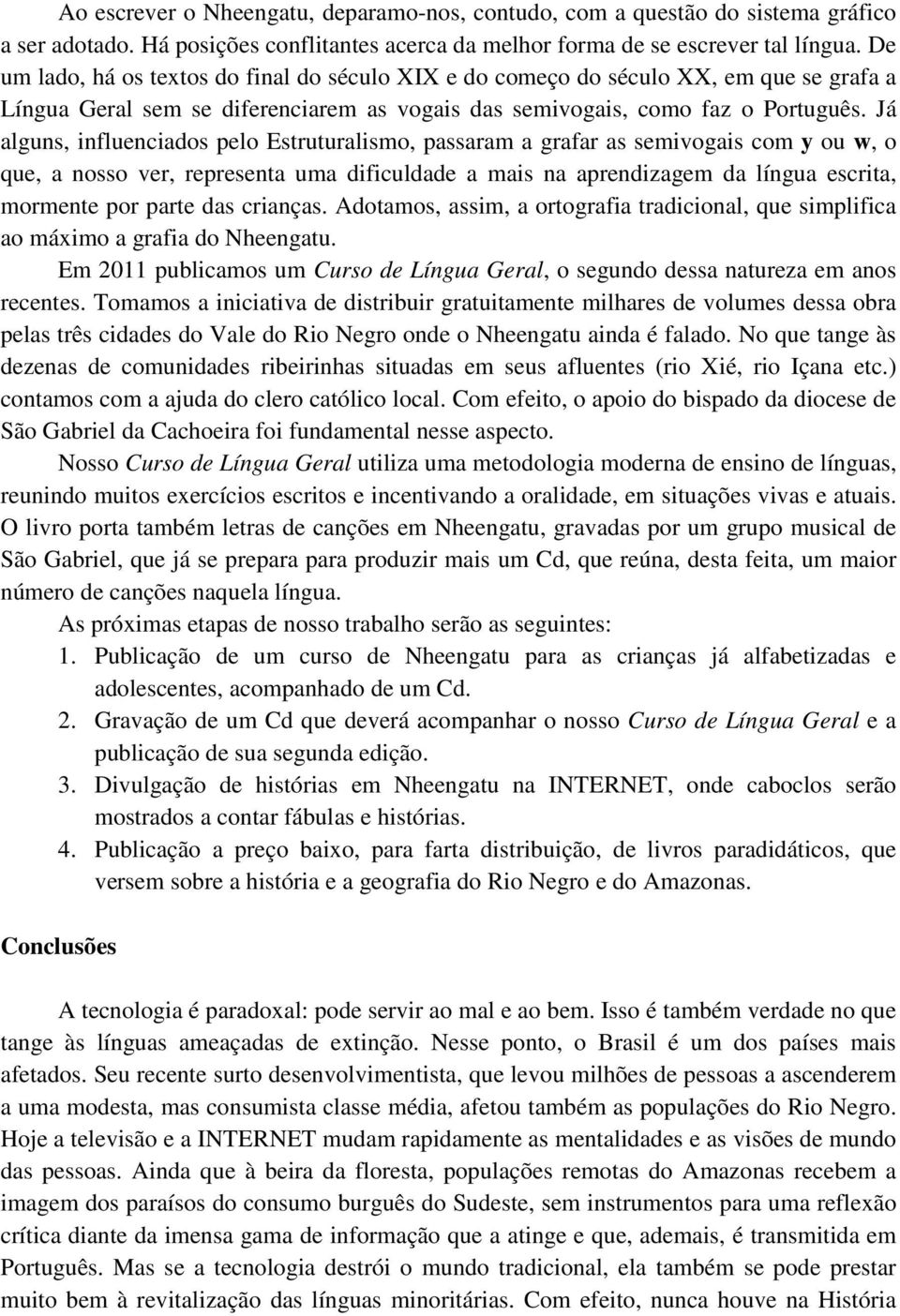 Já alguns, influenciados pelo Estruturalismo, passaram a grafar as semivogais com y ou w, o que, a nosso ver, representa uma dificuldade a mais na aprendizagem da língua escrita, mormente por parte