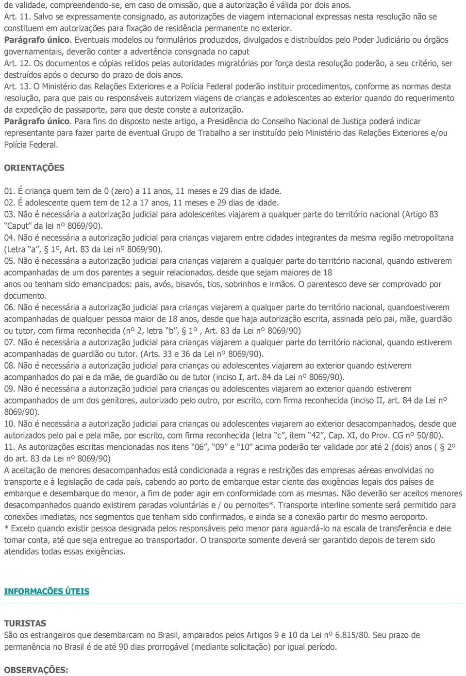 Parágrafo único. Eventuais modelos ou formulários produzidos, divulgados e distribuídos pelo Poder Judiciário ou órgãos governamentais, deverão conter a advertência consignada no caput Art. 12.