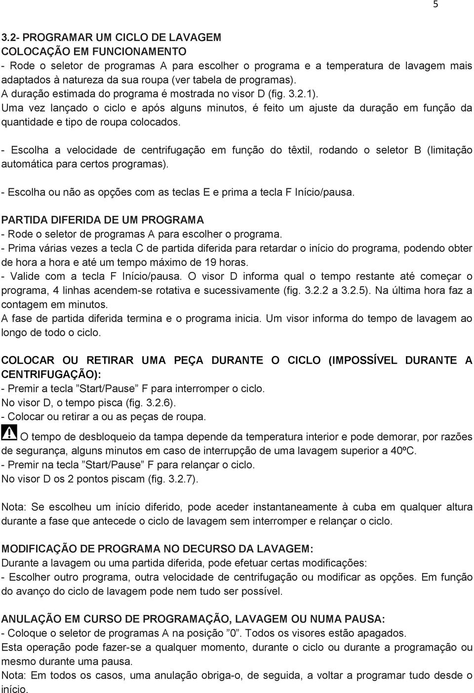 Uma vez lançado o ciclo e após alguns minutos, é feito um ajuste da duração em função da quantidade e tipo de roupa colocados.