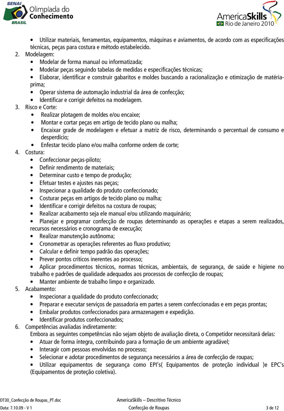 racionalização e otimização de matériaprima; Operar sistema de automação industrial da área de confecção; Identificar e corrigir defeitos na modelagem. 3.