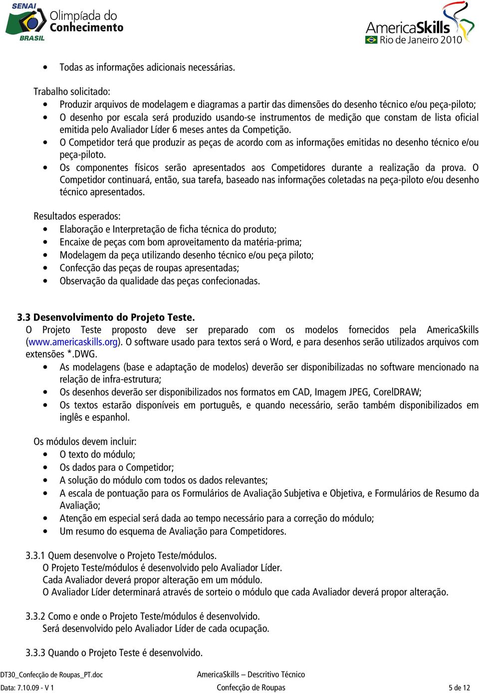 constam de lista oficial emitida pelo Avaliador Líder 6 meses antes da Competição. O Competidor terá que produzir as peças de acordo com as informações emitidas no desenho técnico e/ou peça-piloto.