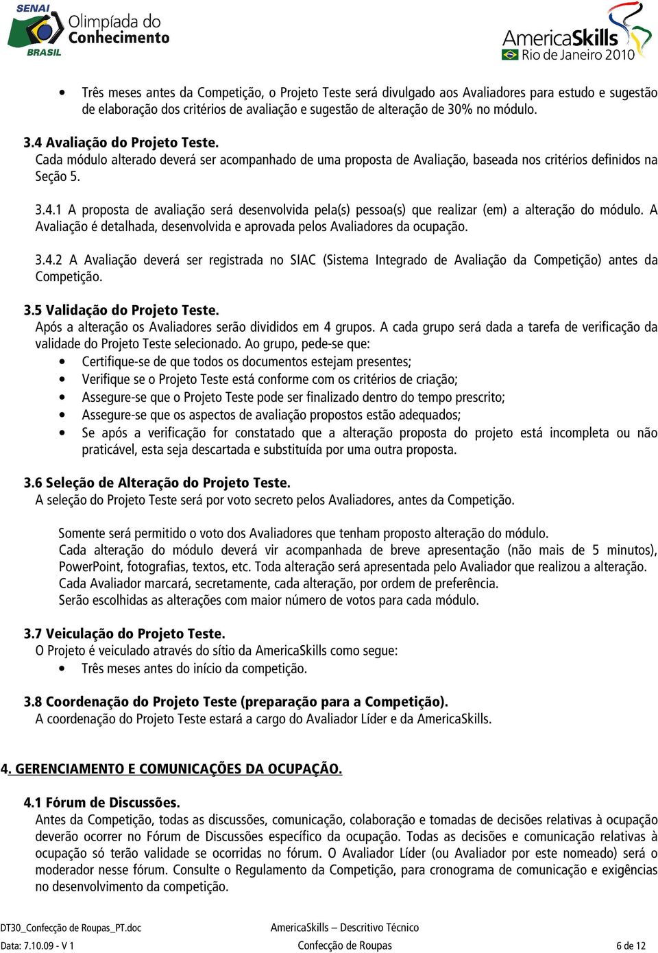 A Avaliação é detalhada, desenvolvida e aprovada pelos Avaliadores da ocupação. 3.4.2 A Avaliação deverá ser registrada no SIAC (Sistema Integrado de Avaliação da Competição) antes da Competição. 3.5 Validação do Projeto Teste.