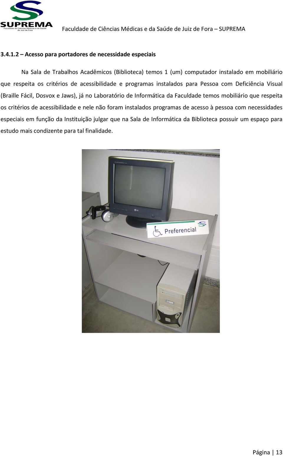 os critérios de acessibilidade e programas instalados para Pessoa com Deficiência Visual (Braille Fácil, Dosvox e Jaws), já no Laboratório de Informática