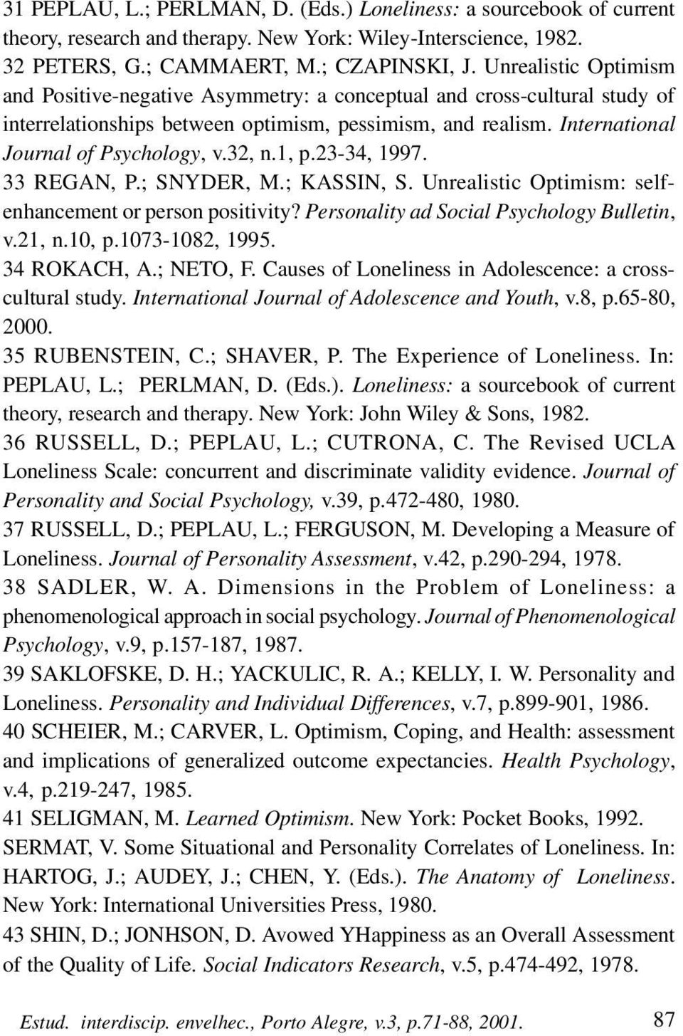 32, n.1, p.23-34, 1997. 33 REGAN, P.; SNYDER, M.; KASSIN, S. Unrealistic Optimism: selfenhancement or person positivity? Personality ad Social Psychology Bulletin, v.21, n.10, p.1073-1082, 1995.
