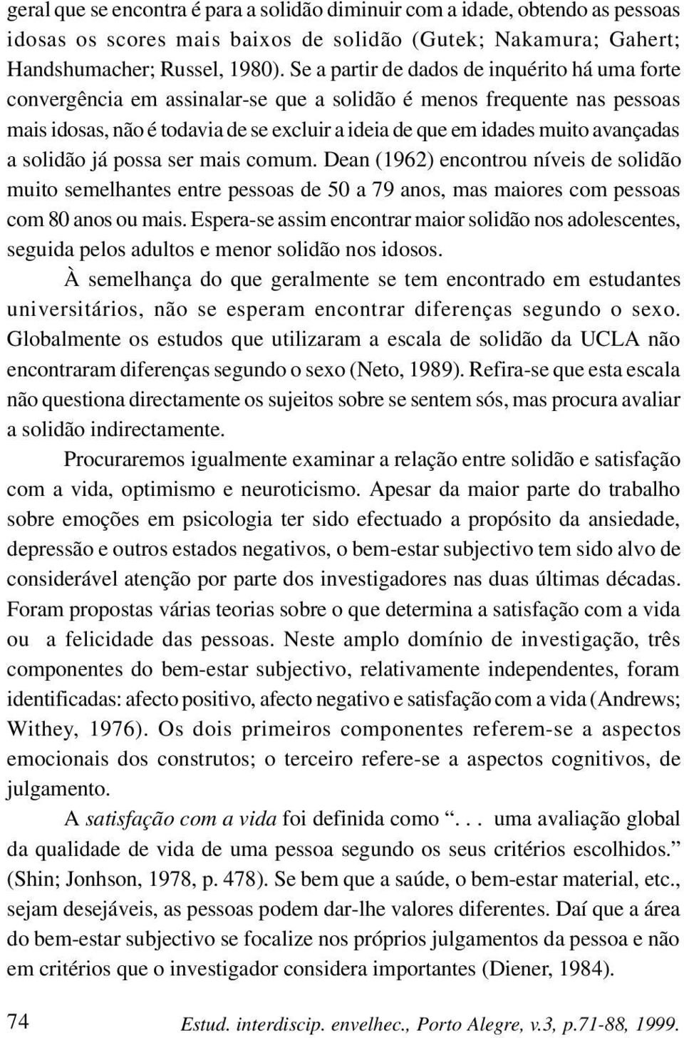 avançadas a solidão já possa ser mais comum. Dean (1962) encontrou níveis de solidão muito semelhantes entre pessoas de 50 a 79 anos, mas maiores com pessoas com 80 anos ou mais.