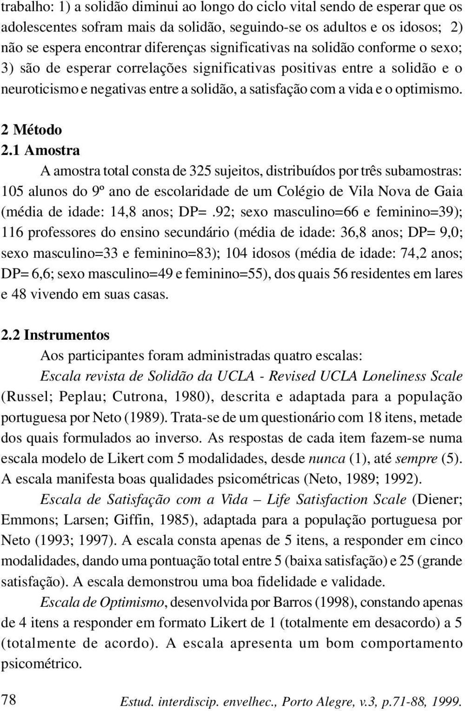 2 Método 2.1 Amostra A amostra total consta de 325 sujeitos, distribuídos por três subamostras: 105 alunos do 9º ano de escolaridade de um Colégio de Vila Nova de Gaia (média de idade: 14,8 anos; DP=.