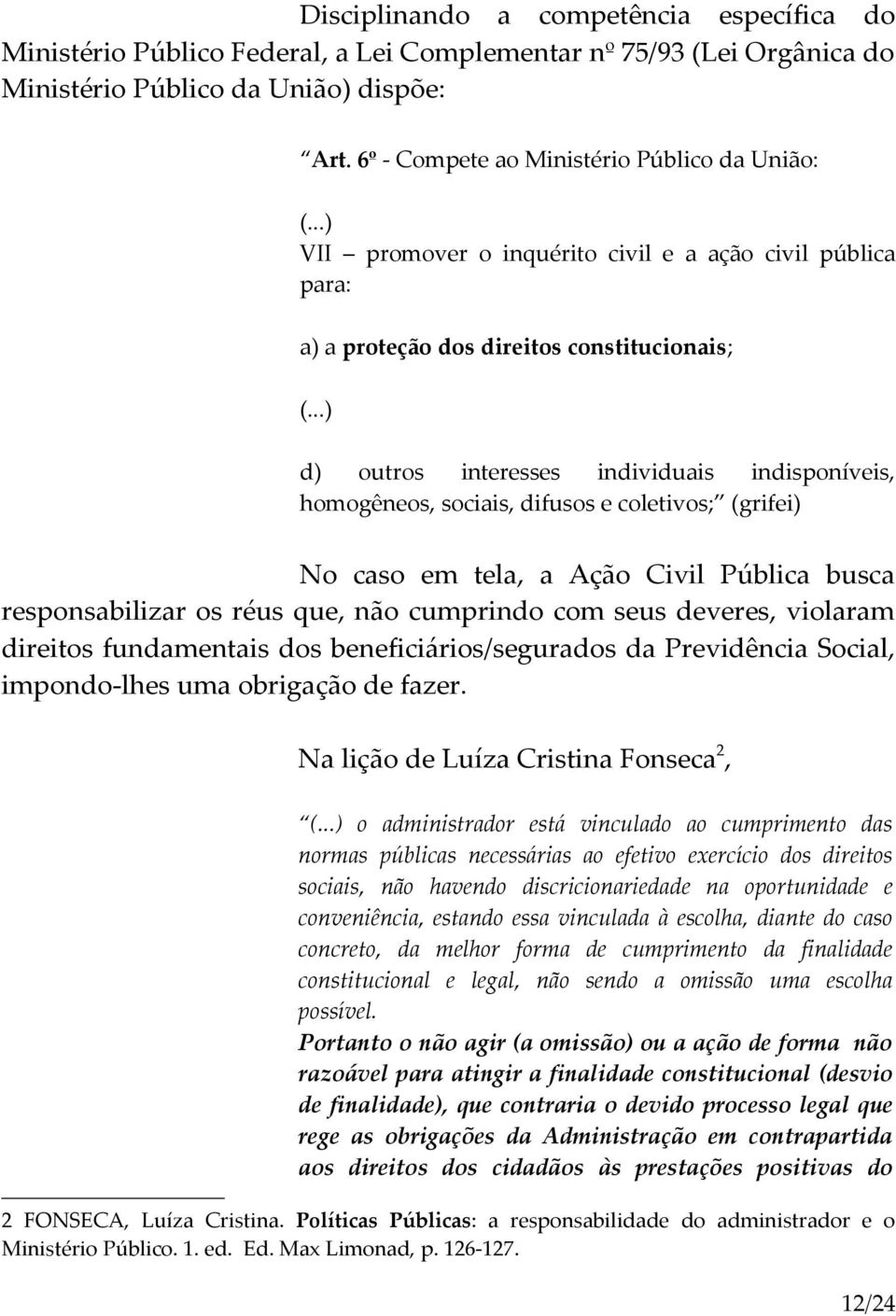 ..) d) outros interesses individuais indisponíveis, homogêneos, sociais, difusos e coletivos; (grifei) No caso em tela, a Ação Civil Pública busca responsabilizar os réus que, não cumprindo com seus