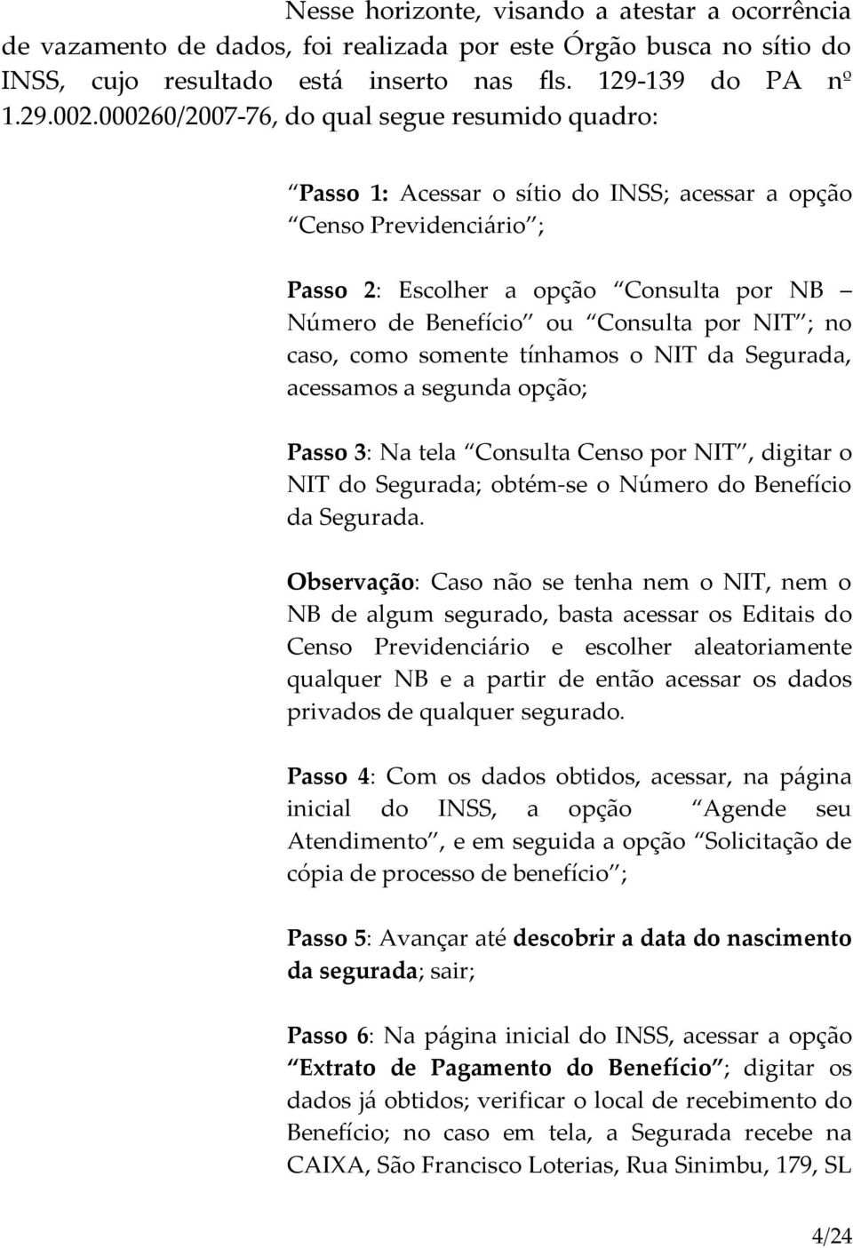 NIT ; no caso, como somente tínhamos o NIT da Segurada, acessamos a segunda opção; Passo 3: Na tela Consulta Censo por NIT, digitar o NIT do Segurada; obtém-se o Número do Benefício da Segurada.