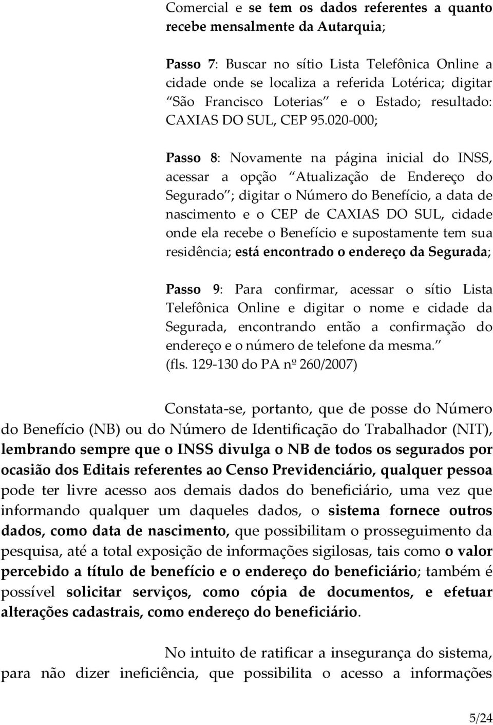 020-000; Passo 8: Novamente na página inicial do INSS, acessar a opção Atualização de Endereço do Segurado ; digitar o Número do Benefício, a data de nascimento e o CEP de CAXIAS DO SUL, cidade onde